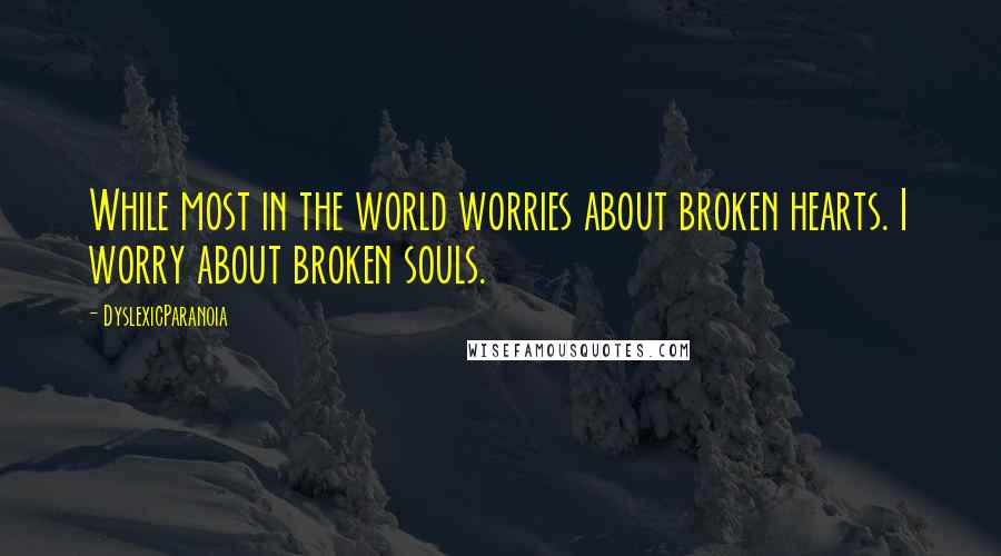 DyslexicParanoia quotes: While most in the world worries about broken hearts. I worry about broken souls.