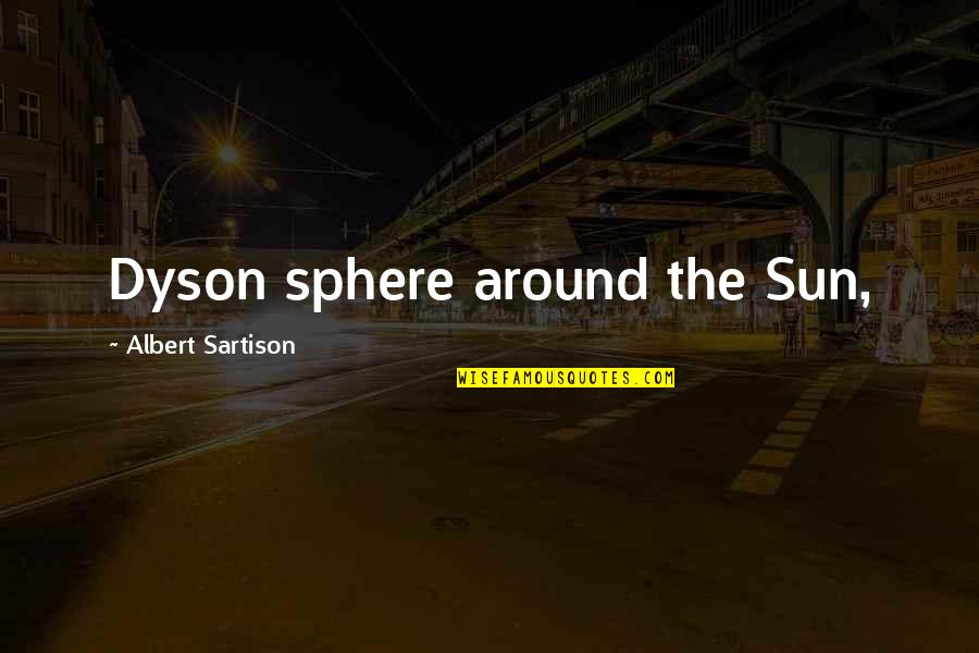 Dyson Quotes By Albert Sartison: Dyson sphere around the Sun, Dyson Quotes By Albert Sartison: Dyson sphere around the Sun,