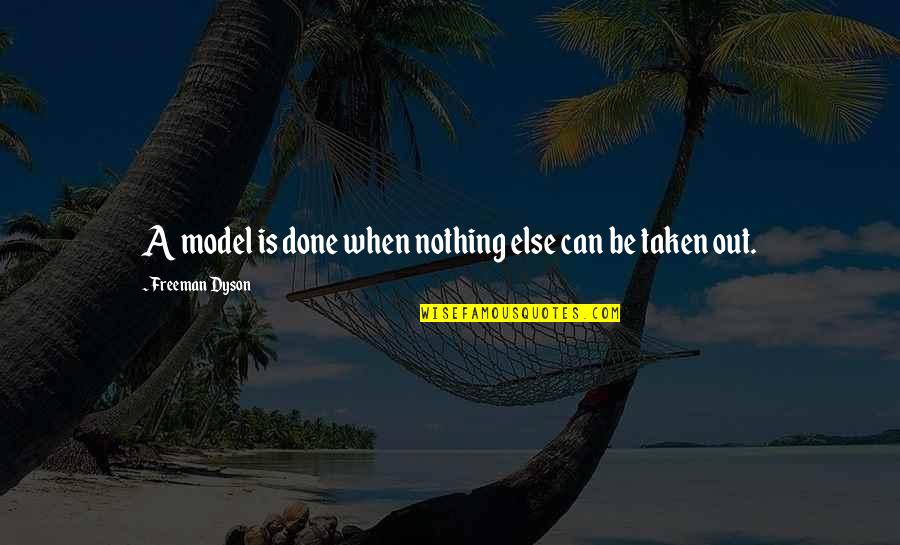 Dyson Quotes By Freeman Dyson: A model is done when nothing else can Dyson Quotes By Freeman Dyson: A model is done when nothing else can