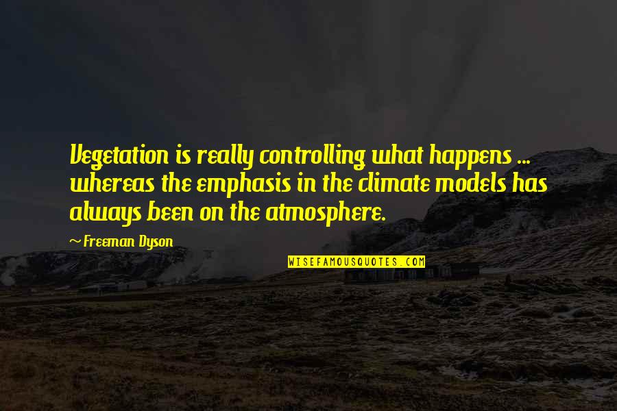 Dyson Quotes By Freeman Dyson: Vegetation is really controlling what happens ... whereas Dyson Quotes By Freeman Dyson: Vegetation is really controlling what happens ... whereas