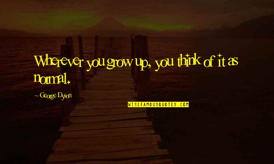 Dyson Quotes By George Dyson: Wherever you grow up, you think of it Dyson Quotes By George Dyson: Wherever you grow up, you think of it