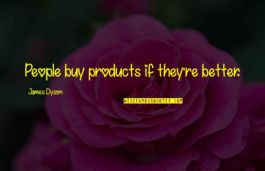 Dyson Quotes By James Dyson: People buy products if they're better. Dyson Quotes By James Dyson: People buy products if they're better.