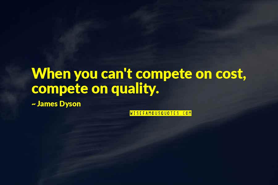 Dyson Quotes By James Dyson: When you can't compete on cost, compete on Dyson Quotes By James Dyson: When you can't compete on cost, compete on