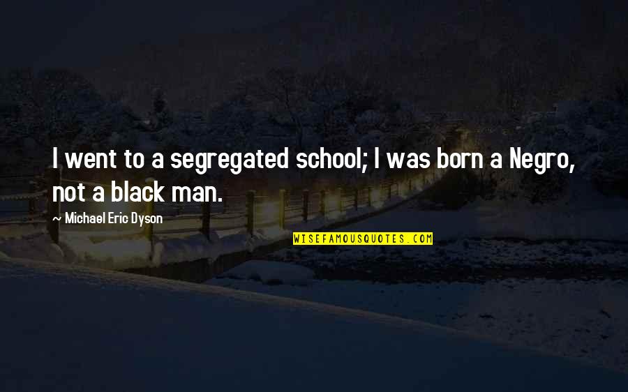 Dyson Quotes By Michael Eric Dyson: I went to a segregated school; I was Dyson Quotes By Michael Eric Dyson: I went to a segregated school; I was