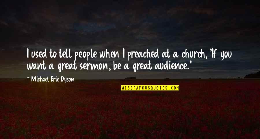 Dyson Quotes By Michael Eric Dyson: I used to tell people when I preached Dyson Quotes By Michael Eric Dyson: I used to tell people when I preached