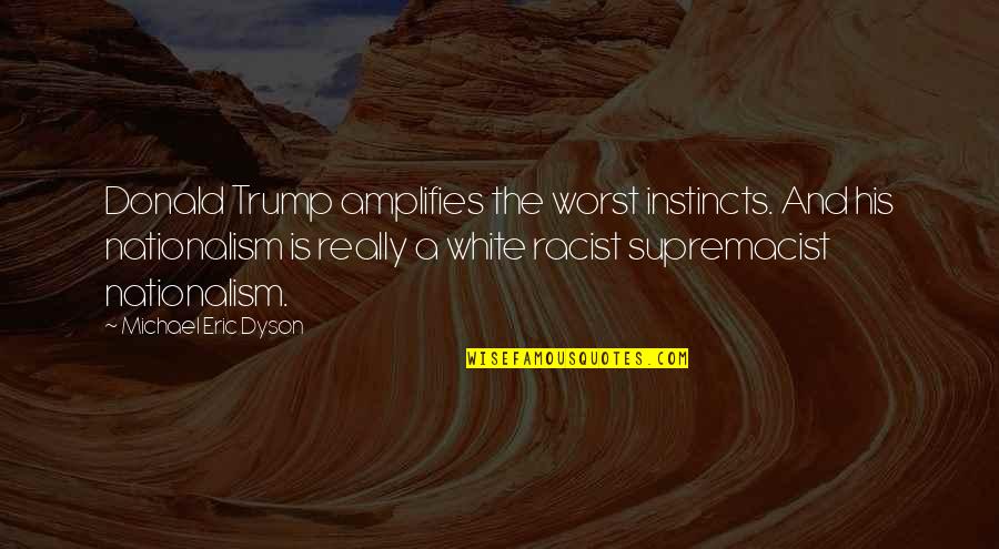 Dyson Quotes By Michael Eric Dyson: Donald Trump amplifies the worst instincts. And his