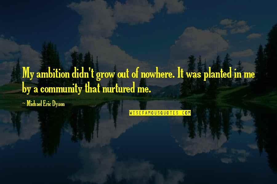 Dyson Quotes By Michael Eric Dyson: My ambition didn't grow out of nowhere. It Dyson Quotes By Michael Eric Dyson: My ambition didn't grow out of nowhere. It