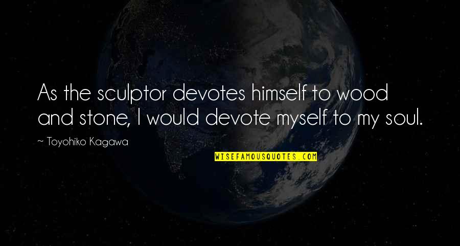 Dyson Vacuum Funny Quotes By Toyohiko Kagawa: As the sculptor devotes himself to wood and