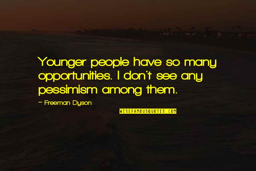 Dyson's Quotes By Freeman Dyson: Younger people have so many opportunities. I don't