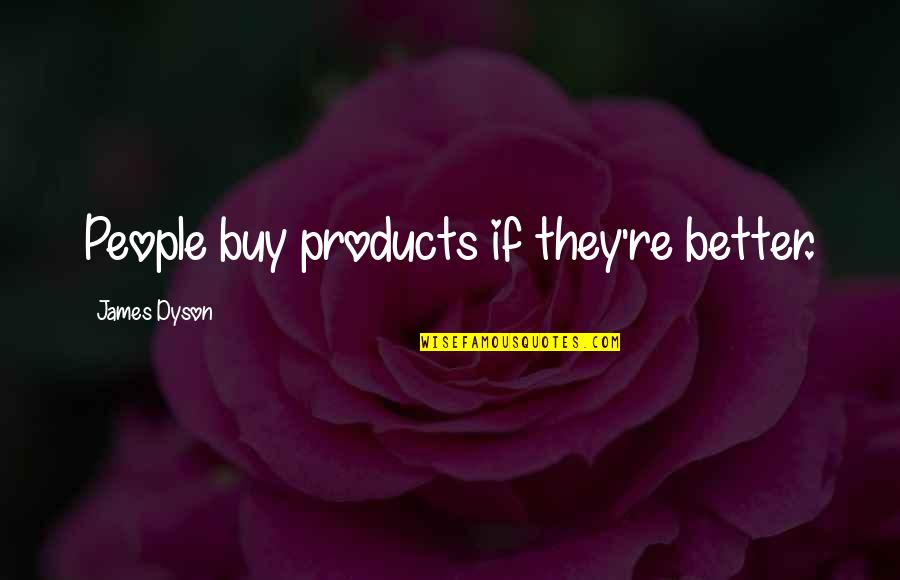 Dyson's Quotes By James Dyson: People buy products if they're better.