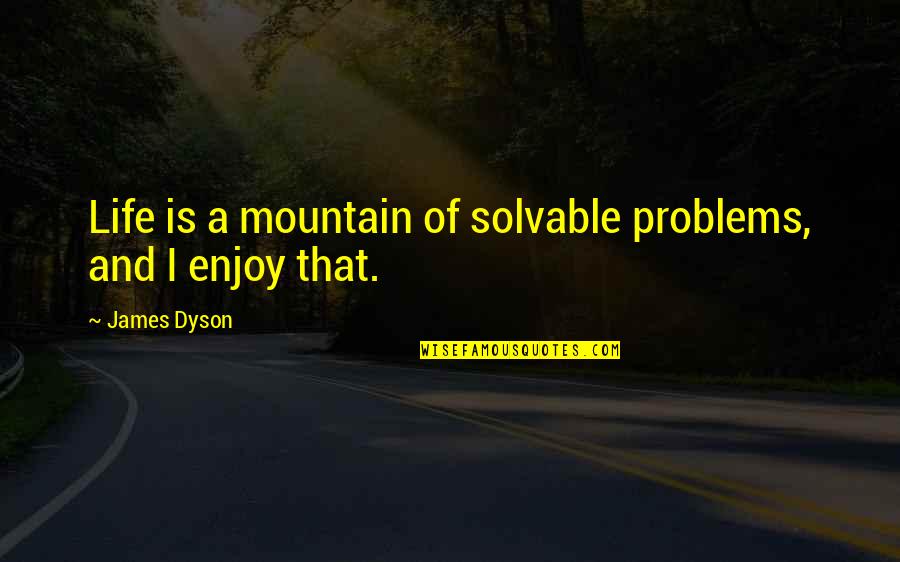 Dyson's Quotes By James Dyson: Life is a mountain of solvable problems, and