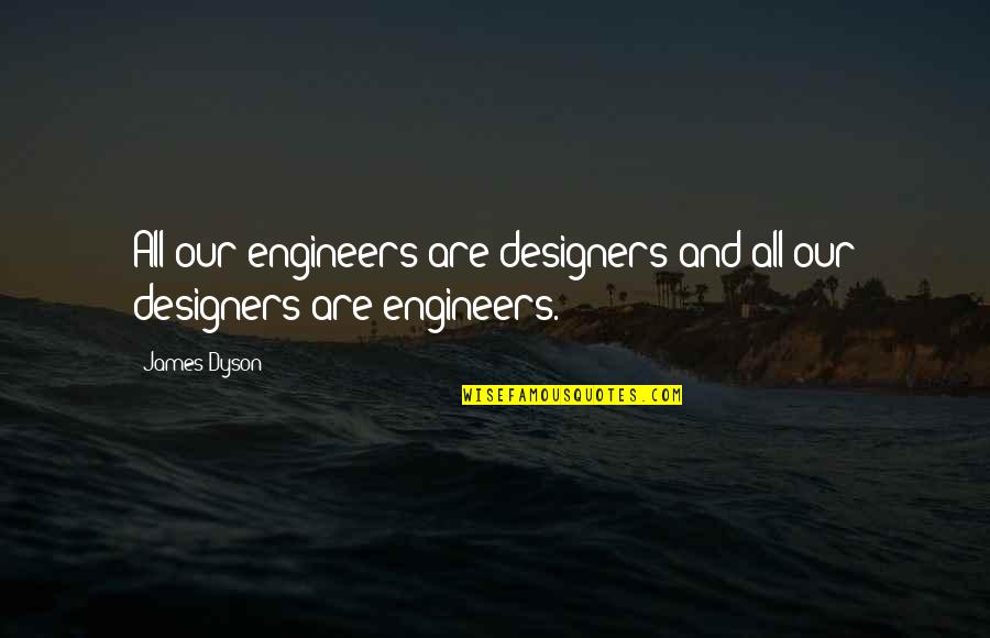 Dyson's Quotes By James Dyson: All our engineers are designers and all our