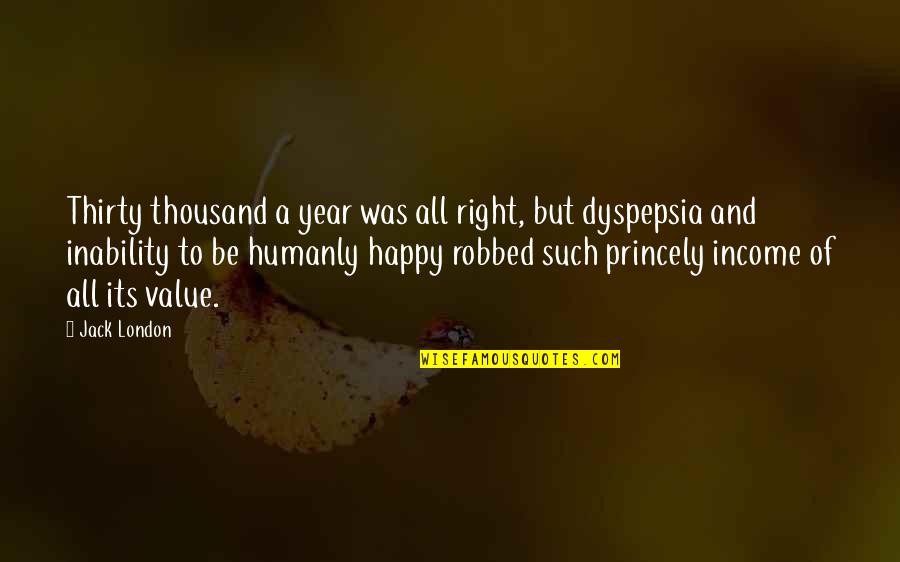 Dyspepsia Quotes By Jack London: Thirty thousand a year was all right, but