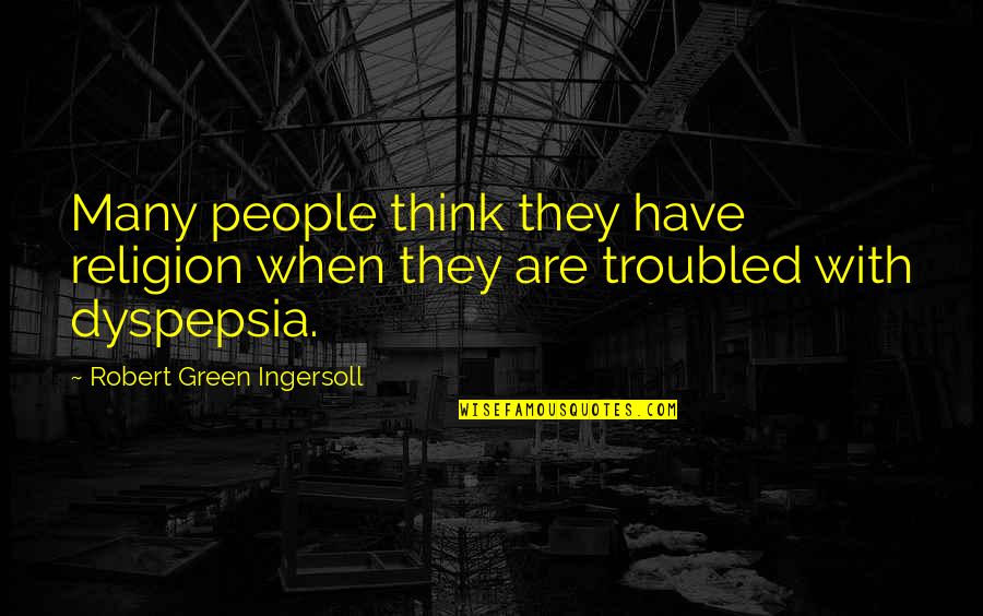 Dyspepsia Quotes By Robert Green Ingersoll: Many people think they have religion when they