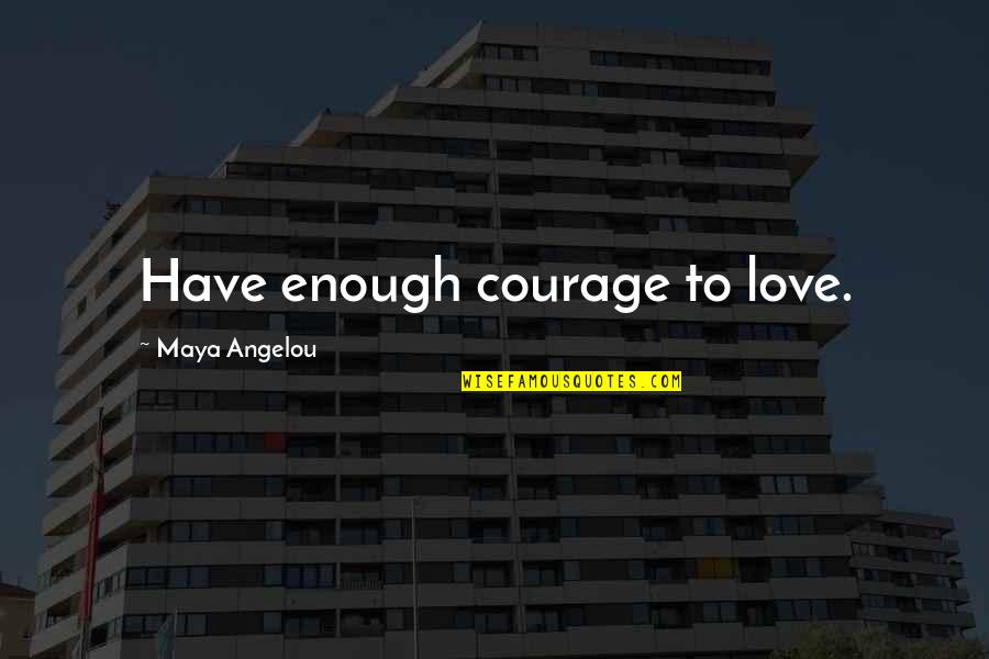 Dysphagia Quotes By Maya Angelou: Have enough courage to love.