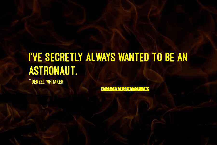 Dysphoria Treatment Quotes By Denzel Whitaker: I've secretly always wanted to be an astronaut. Dysphoria Treatment Quotes By Denzel Whitaker: I've secretly always wanted to be an astronaut.