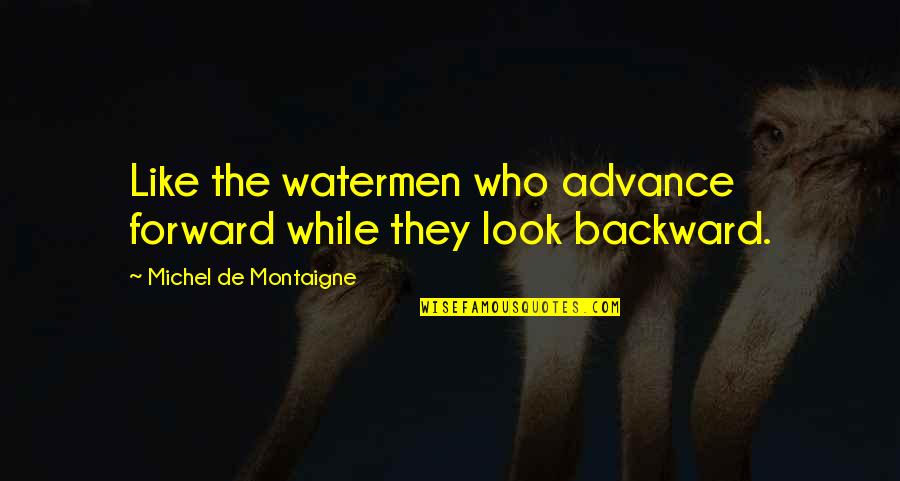 Dysphoria Treatment Quotes By Michel De Montaigne: Like the watermen who advance forward while they Dysphoria Treatment Quotes By Michel De Montaigne: Like the watermen who advance forward while they