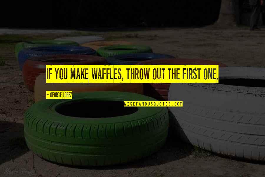 Dyspnea Pronunciation Quotes By George Lopez: if you make waffles, throw out the first Dyspnea Pronunciation Quotes By George Lopez: if you make waffles, throw out the first