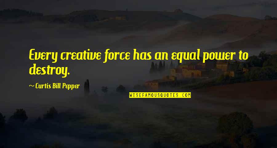 Dyssynchronous Maturation Quotes By Curtis Bill Pepper: Every creative force has an equal power to