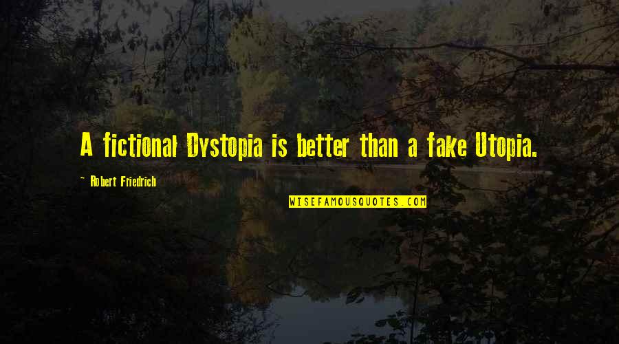 Dystopia And Utopia Quotes By Robert Friedrich: A fictional Dystopia is better than a fake