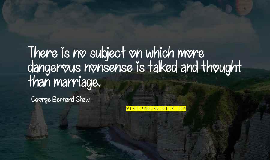 Dystopian Literature Quotes By George Bernard Shaw: There is no subject on which more dangerous