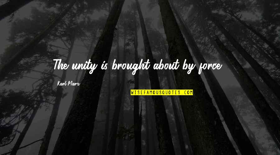 Dystopian Societies Quotes By Karl Marx: The unity is brought about by force . Dystopian Societies Quotes By Karl Marx: The unity is brought about by force .