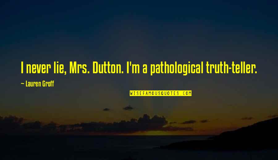 Dystopian Societies Quotes By Lauren Groff: I never lie, Mrs. Dutton. I'm a pathological