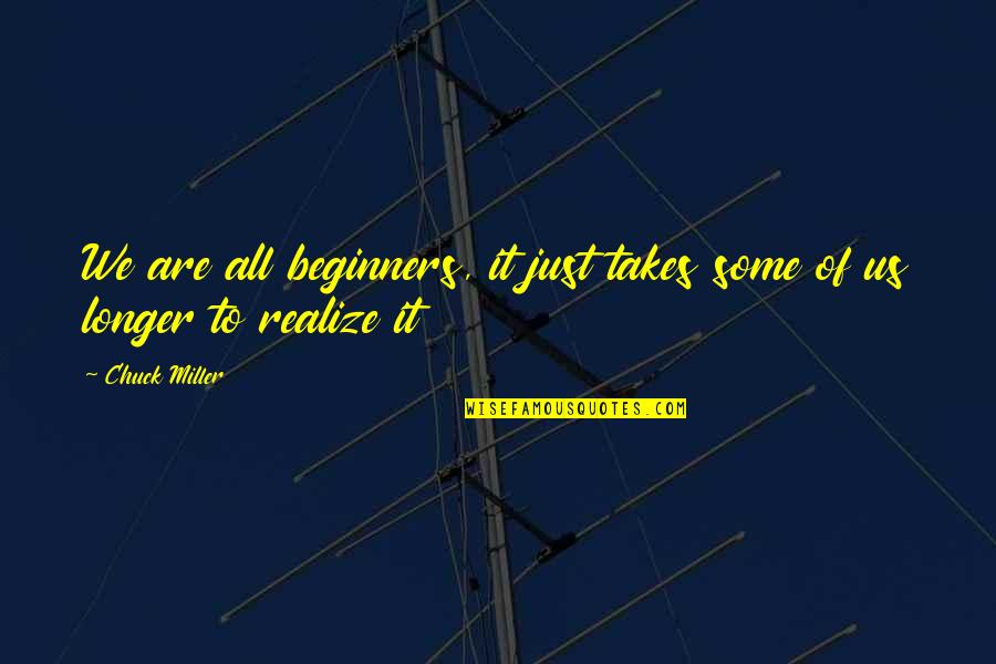 Dyszel Quotes By Chuck Miller: We are all beginners, it just takes some