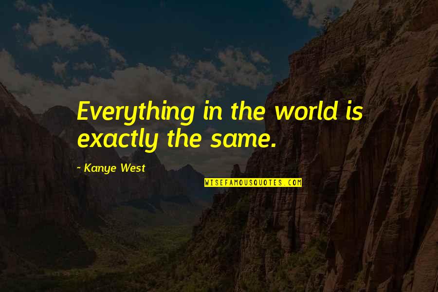 Dyszel Quotes By Kanye West: Everything in the world is exactly the same. Dyszel Quotes By Kanye West: Everything in the world is exactly the same.