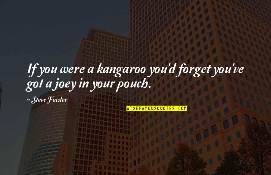 Dyszel Quotes By Steve Fowler: If you were a kangaroo you'd forget you've
