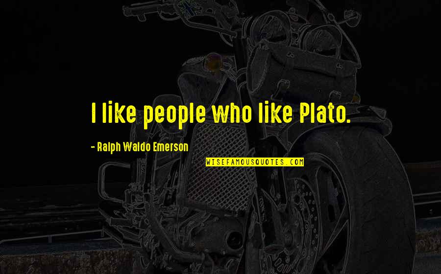 Dyszel U Quotes By Ralph Waldo Emerson: I like people who like Plato. Dyszel U Quotes By Ralph Waldo Emerson: I like people who like Plato.