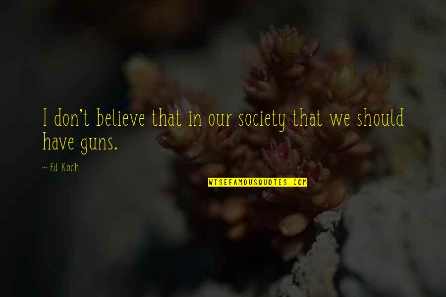 Dyugdyugan Quotes By Ed Koch: I don't believe that in our society that