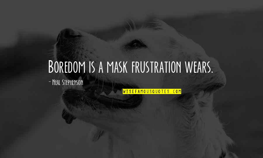 Dyvers Quotes By Neal Stephenson: Boredom is a mask frustration wears.