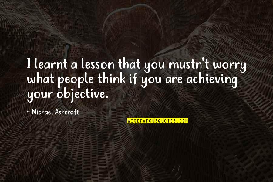 Dyversaco Quotes By Michael Ashcroft: I learnt a lesson that you mustn't worry