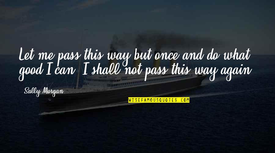 Dzambo Vranje Quotes By Sally Morgan: Let me pass this way but once and Dzambo Vranje Quotes By Sally Morgan: Let me pass this way but once and