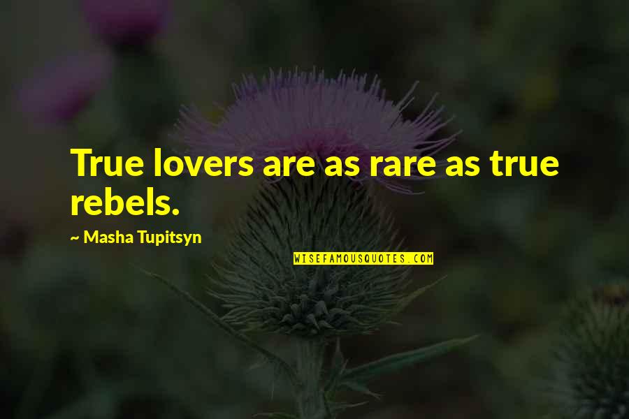 Dzat Itu Quotes By Masha Tupitsyn: True lovers are as rare as true rebels.
