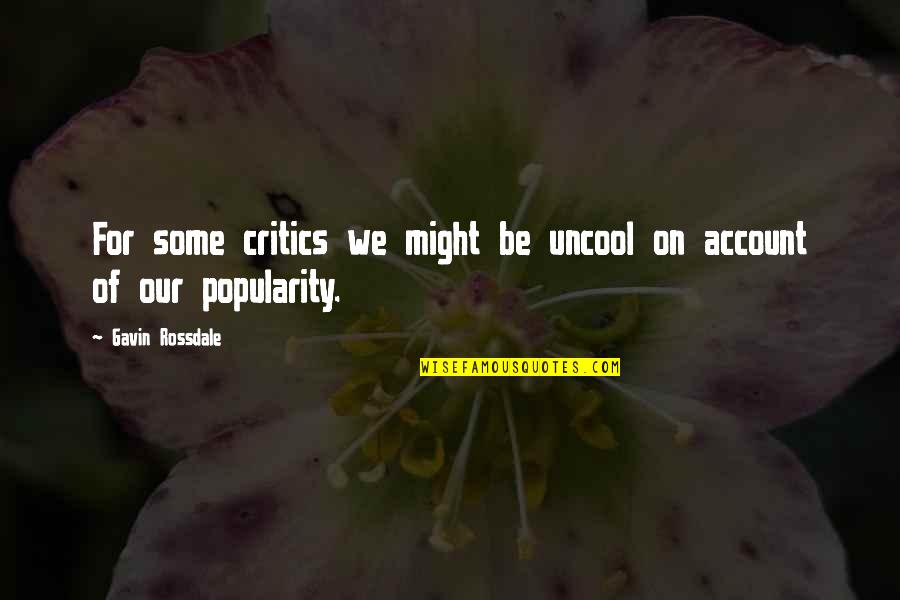 Dzelzs Hidroksids Quotes By Gavin Rossdale: For some critics we might be uncool on Dzelzs Hidroksids Quotes By Gavin Rossdale: For some critics we might be uncool on