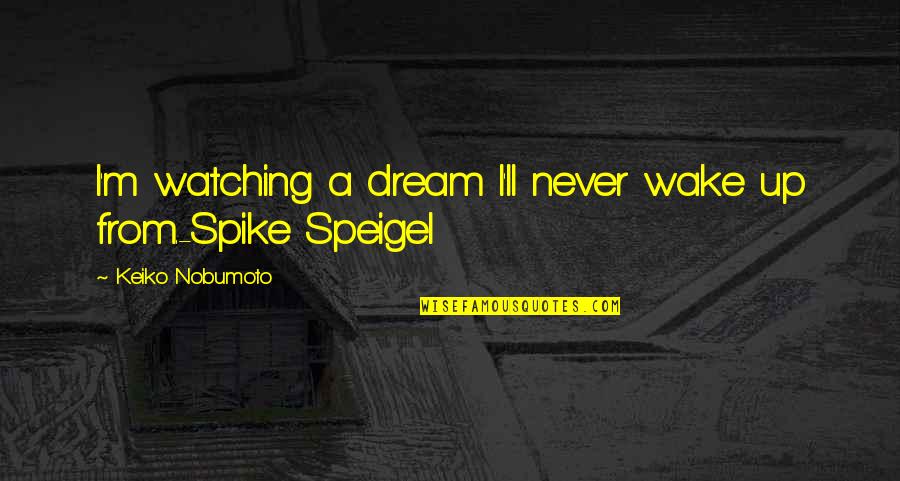 Dzemila Gabriel Quotes By Keiko Nobumoto: I'm watching a dream I'll never wake up Dzemila Gabriel Quotes By Keiko Nobumoto: I'm watching a dream I'll never wake up