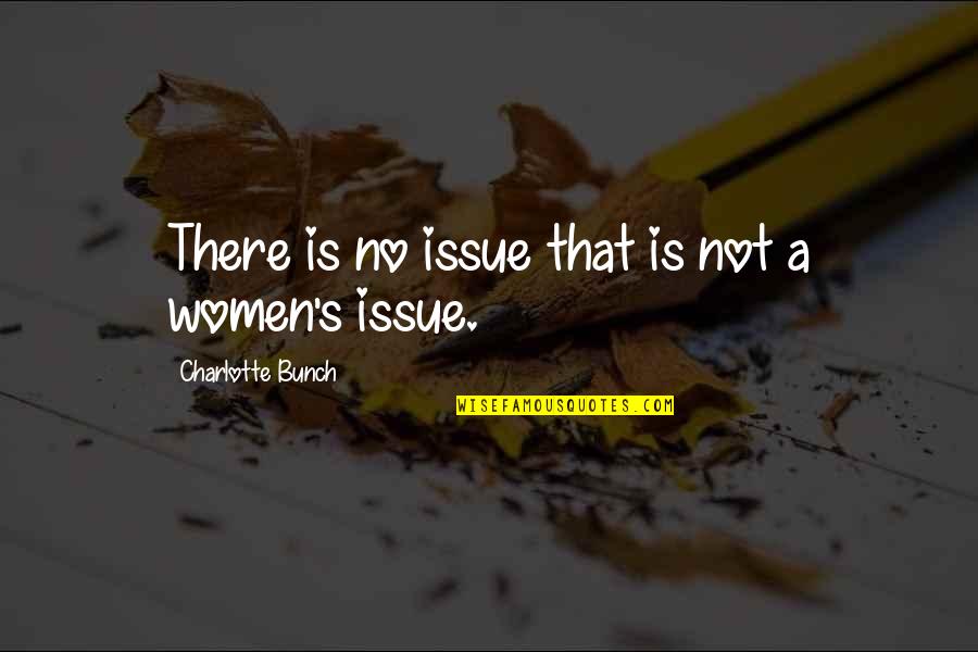 Dzenita Bahtic Quotes By Charlotte Bunch: There is no issue that is not a Dzenita Bahtic Quotes By Charlotte Bunch: There is no issue that is not a
