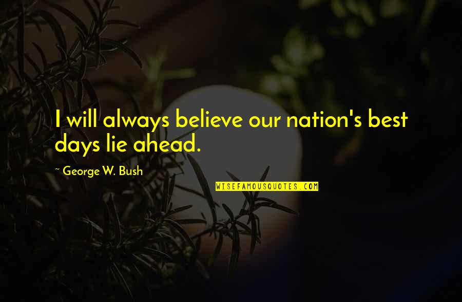 Dzenita Custo Quotes By George W. Bush: I will always believe our nation's best days Dzenita Custo Quotes By George W. Bush: I will always believe our nation's best days