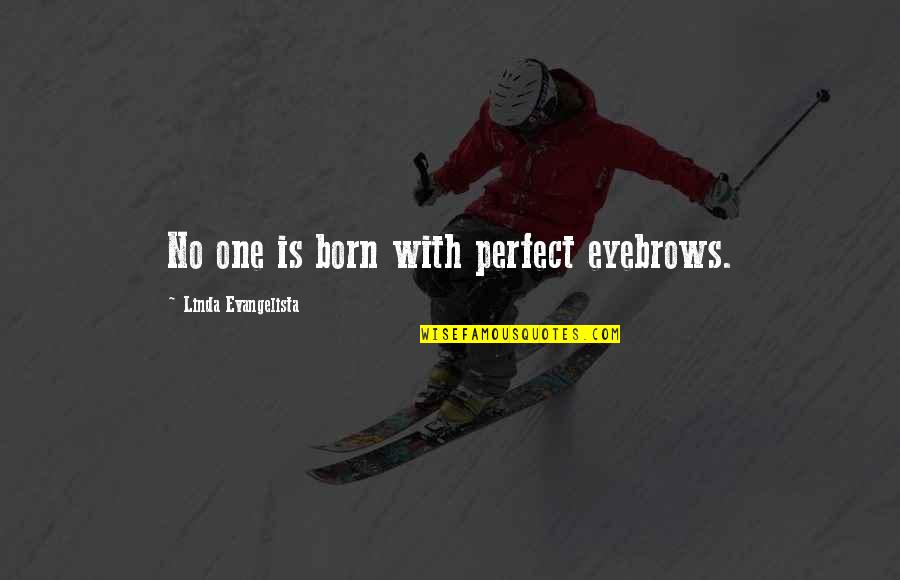 Dzhamal Otarsultanov Quotes By Linda Evangelista: No one is born with perfect eyebrows. Dzhamal Otarsultanov Quotes By Linda Evangelista: No one is born with perfect eyebrows.