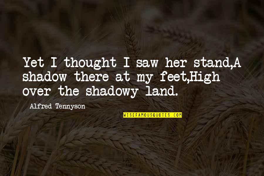 Dzhanik Fayziev Quotes By Alfred Tennyson: Yet I thought I saw her stand,A shadow Dzhanik Fayziev Quotes By Alfred Tennyson: Yet I thought I saw her stand,A shadow