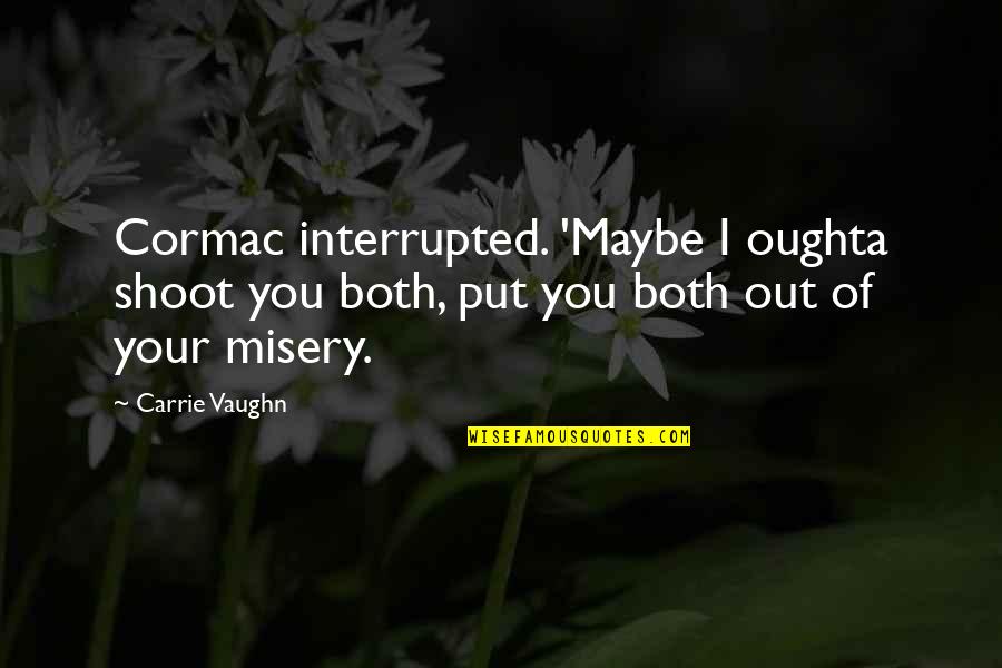 Dzhanik Fayziev Quotes By Carrie Vaughn: Cormac interrupted. 'Maybe I oughta shoot you both, Dzhanik Fayziev Quotes By Carrie Vaughn: Cormac interrupted. 'Maybe I oughta shoot you both,