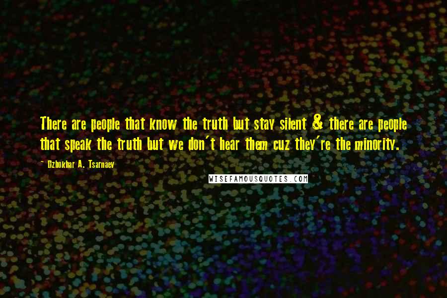 Dzhokhar A. Tsarnaev quotes: There are people that know the truth but stay silent & there are people that speak the truth but we don't hear them cuz they're the minority.