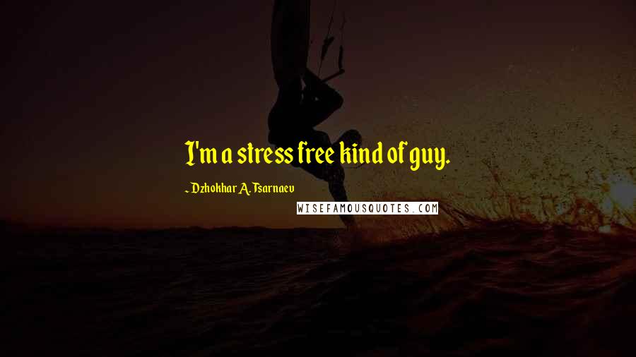 Dzhokhar A. Tsarnaev quotes: I'm a stress free kind of guy.