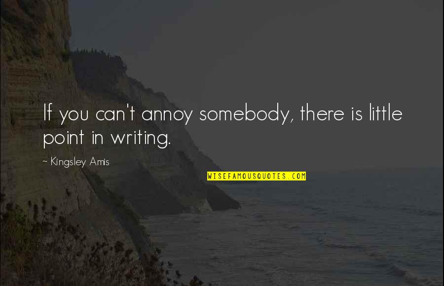 Dzianis Zuev Quotes By Kingsley Amis: If you can't annoy somebody, there is little