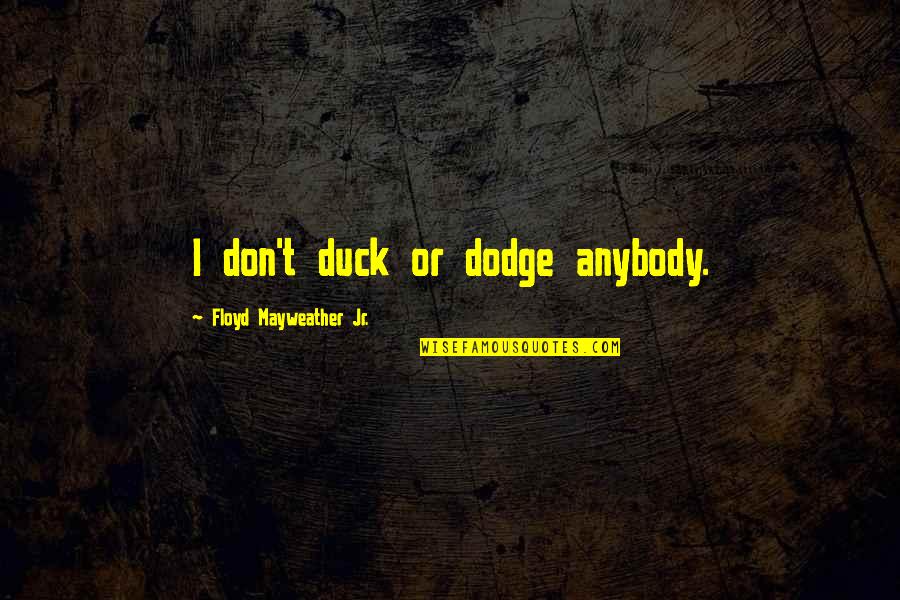 Dziekan Bach Quotes By Floyd Mayweather Jr.: I don't duck or dodge anybody. Dziekan Bach Quotes By Floyd Mayweather Jr.: I don't duck or dodge anybody.