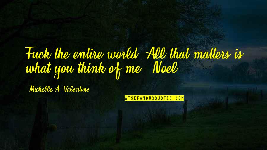 Dziekan W Quotes By Michelle A. Valentine: Fuck the entire world. All that matters is Dziekan W Quotes By Michelle A. Valentine: Fuck the entire world. All that matters is