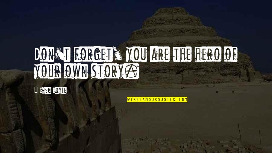 Dzielic Sie Quotes By Greg Boyle: Don't forget, you are the hero of your Dzielic Sie Quotes By Greg Boyle: Don't forget, you are the hero of your