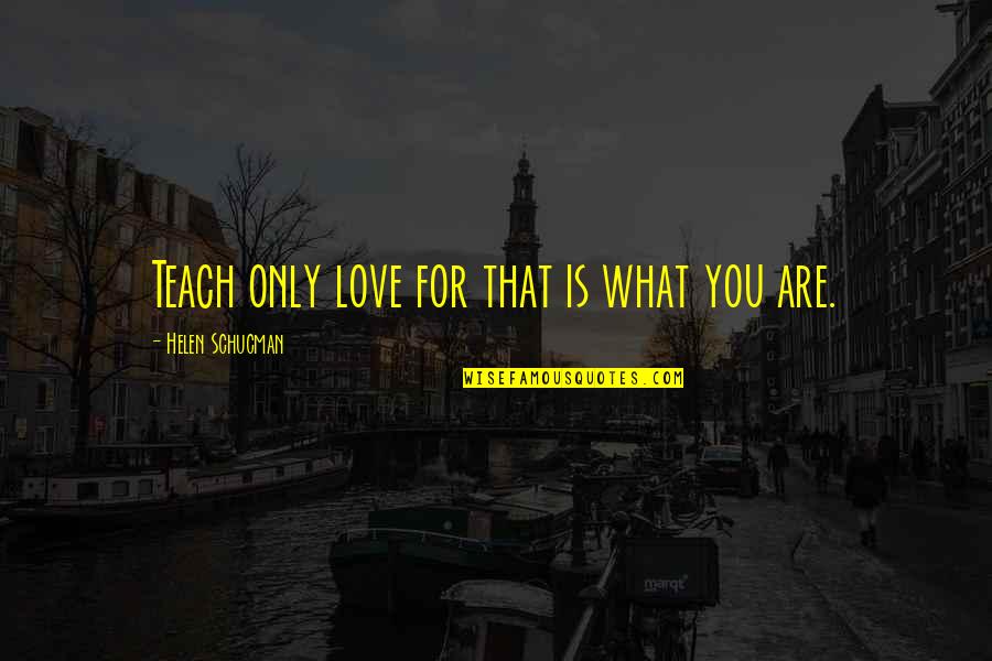 Dzielic Sie Quotes By Helen Schucman: Teach only love for that is what you Dzielic Sie Quotes By Helen Schucman: Teach only love for that is what you